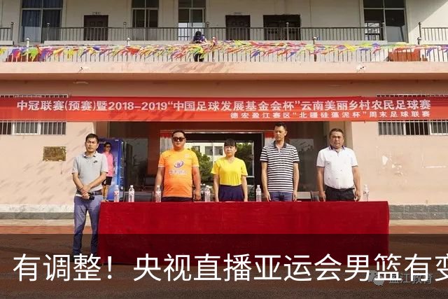 有调整！央视直播亚运会男篮有变，中国VS日本，中国男篮冲击决赛