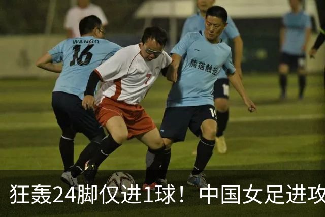 狂轰24脚仅进1球！中国女足进攻效率堪忧无缘亚运连胜