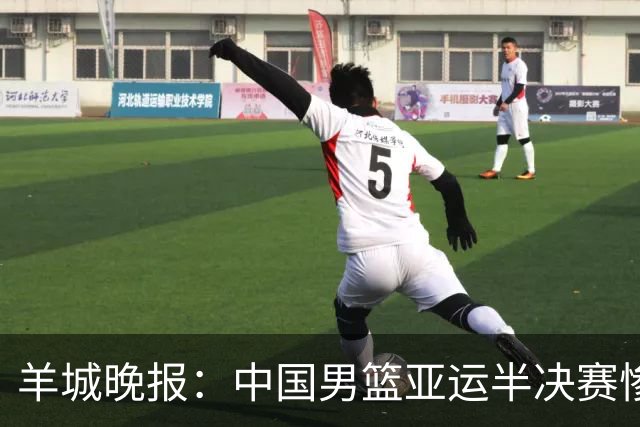 羊城晚报：中国男篮亚运半决赛惨败日本男篮 这个夏天只剩铜牌战